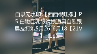 自录无水印 【西西很哇撒】P5 白嫩巨乳眼镜娘道具自慰跟男友打炮5月26-6月18【21V】  (11)