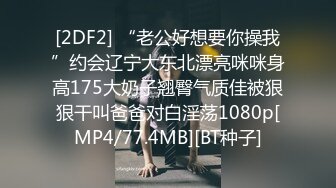 [2DF2] “老公好想要你操我”约会辽宁大东北漂亮咪咪身高175大奶子翘臀气质佳被狠狠干叫爸爸对白淫荡1080p[MP4/77.4MB][BT种子]