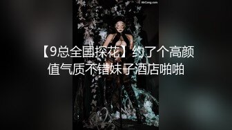 【9总全国探花】约了个高颜值气质不错妹子酒店啪啪