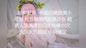 ✿粉嫩萝莉✿香甜白嫩甜美小可爱 粉粉嫩嫩纯欲系少女 超诱人饱满隆起白虎稚嫩小穴 大屌火力抽射 小闷骚型