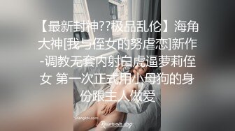 【最新封神??极品乱伦】海角大神[我与侄女的努虐恋]新作-调教无套内射白虎逼萝莉侄女 第一次正式用小母狗的身份跟主人做爱