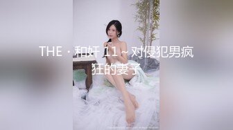 欲求不满的嫂子 野外帐篷里正搞着嫂子 突然来人羞耻死了 无毛粉穴又鲜又嫩 高潮一波又一波