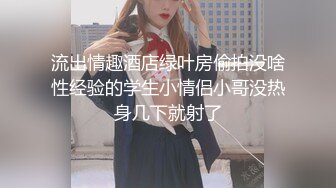 流出情趣酒店绿叶房偷拍没啥性经验的学生小情侣小哥没热身几下就射了