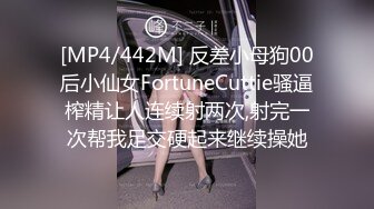 [MP4/442M] 反差小母狗00后小仙女FortuneCuttie骚逼榨精让人连续射两次,射完一次帮我足交硬起来继续操她