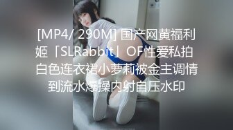 [MP4/ 290M] 国产网黄福利姬「SLRabbit」OF性爱私拍 白色连衣裙小萝莉被金主调情到流水爆操内射自压水印