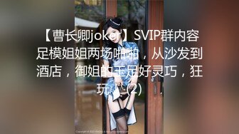 【曹长卿joker】SVIP群内容足模姐姐两场啪啪，从沙发到酒店，御姐的玉足好灵巧，狂玩！ (2)