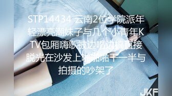 STP14434 云南2位学院派年轻漂亮潮妹子与几个小青年KTV包厢嗨歌被边唱边搞直接脱光在沙发上啪啪啪干一半与拍摄的吵架了