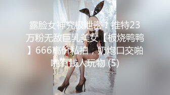 露脸女神究极泄密！推特23万粉无敌巨乳美女【板烧鸭鸭】666高价私拍，奶炮口交啪啪有钱人玩物 (5)