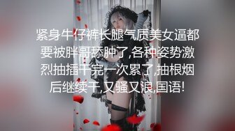 紧身牛仔裤长腿气质美女逼都要被胖哥舔肿了,各种姿势激烈抽插干完一次累了,抽根烟后继续干,又骚又浪,国语!