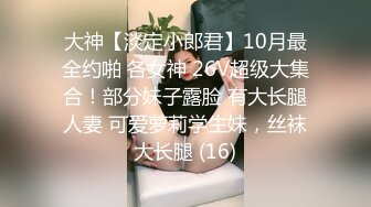 大神【淡定小郎君】10月最全约啪 各女神 26V超级大集合！部分妹子露脸 有大长腿人妻 可爱萝莉学生妹，丝袜大长腿 (16)