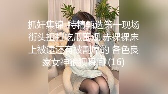 抓奸集锦-特精甄选第一现场街头扭打吃瓜围观 赤裸裸床上被逮还有被割屌的 各色良家女神狼狈瞬间 (16)