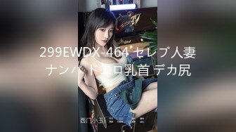 299EWDX-464 セレブ人妻ナンパ ドエロ乳首 デカ尻