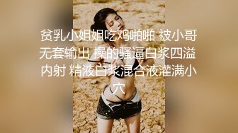 贫乳小姐姐吃鸡啪啪 被小哥无套输出 操的骚逼白浆四溢 内射 精液白浆混合液灌满小穴