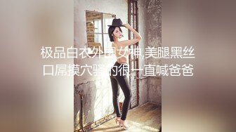 极品白衣外围女神,美腿黑丝口屌摸穴骚的很一直喊爸爸