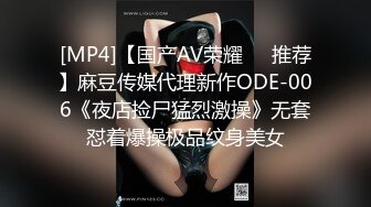 [MP4]【国产AV荣耀❤️推荐】麻豆传媒代理新作ODE-006《夜店捡尸猛烈激操》无套怼着爆操极品纹身美女