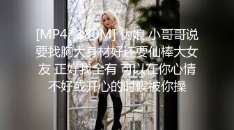 [MP4/ 180M] 伪娘 小哥哥说要找胸大身材好还要仙棒大女友 正好我全有 可以在你心情不好或开心的时候被你操