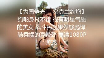 【为国争光❤️乌克兰约炮】约啪身材不错 很有明星气质的美女 战斗民族果然够彪悍 骑乘操的真带劲 高清1080P原版