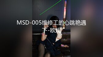 MSD-005维修工的心跳艳遇下-欧妮