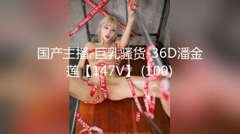 国产主播-巨乳骚货-36D潘金莲【147V】 (100)