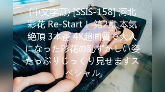 (中文字幕) [SSIS-158] 河北彩花 Re-Start！ 第2章 本気絶頂 3本番 4K超画質で大人になった彩花の恥ずかしい姿たっぷりじっくり見せますスペシャル