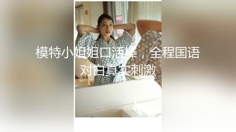 模特小姐姐口活棒，全程国语对白真实刺激