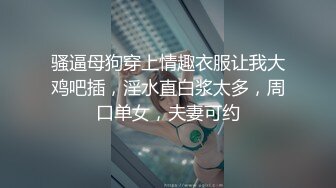 骚逼母狗穿上情趣衣服让我大鸡吧插，淫水直白浆太多，周口单女，夫妻可约