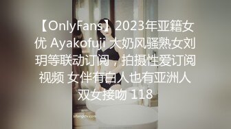 【OnlyFans】2023年亚籍女优 Ayakofuji 大奶风骚熟女刘玥等联动订阅，拍摄性爱订阅视频 女伴有白人也有亚洲人双女接吻 118