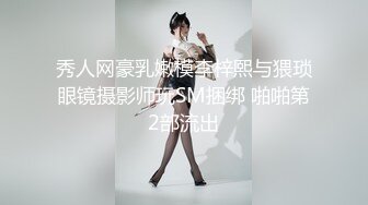 秀人网豪乳嫩模李梓熙与猥琐眼镜摄影师玩SM捆绑 啪啪第2部流出