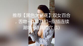 推荐【黑色大丽花】双女百合，舌吻~互舔互扣~指插连续潮喷~道具插穴 (1)