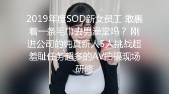 2019年度SOD新女员工 敢裹着一条毛巾去男澡堂吗？ 刚进公司的纯真新人5人挑战超羞耻任务超多的AV拍摄现场研修