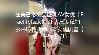 在美日本极品巨乳AV女优「Raelilblack」OF大尺度私拍 永井玛利亚等日本女优闺蜜【第十一弹】 (1)