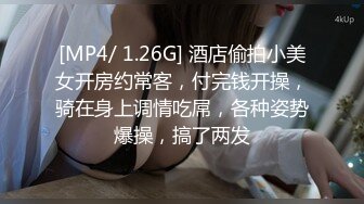 [MP4/ 1.26G] 酒店偷拍小美女开房约常客，付完钱开操，骑在身上调情吃屌，各种姿势爆操，搞了两发