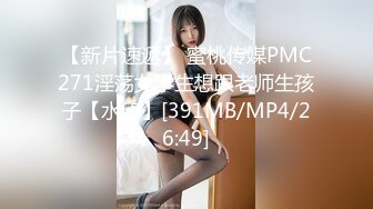 【新片速遞】 蜜桃传媒PMC271淫荡女学生想跟老师生孩子【水印】[391MB/MP4/26:49]