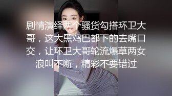 剧情演绎两个骚货勾搭环卫大哥，这大黑鸡巴都下的去嘴口交，让环卫大哥轮流爆草两女浪叫不断，精彩不要错过