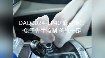 DAD0024-EP40 麻豆传媒 兔子先生监制 爸气十足