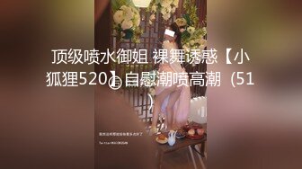 顶级喷水御姐 裸舞诱惑【小狐狸520】自慰潮喷高潮  (51)