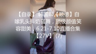 【自录】 韩国BJ【顺德】自嗦乳头抖奶骚舞，顶级颜值笑容甜美，6.21-7.10直播合集【27V】 (7)