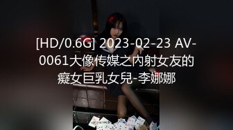 [HD/0.6G] 2023-02-23 AV-0061大像传媒之內射女友的癡女巨乳女兒-李娜娜