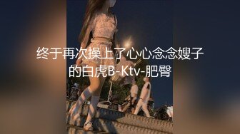 终于再次操上了心心念念嫂子的白虎B-Ktv-肥臀