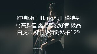 推特网红『LingYu』模特身材高颜值 露出癖爱好者 极品白虎穴 裸行热舞附私拍129