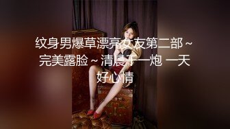 纹身男爆草漂亮女友第二部～完美露脸～清晨干一炮 一天好心情