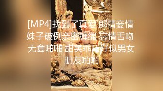 [MP4]找到了真爱 郞情妾情 妹子破例亲密缠绵 忘情舌吻 无套啪啪 甜美乖巧好似男女朋友啪啪