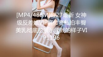 [MP4/480M]6/27最新 女神级反差婊VIP群付费私拍丰臀美乳彻底的展示淫贱的样子VIP1196