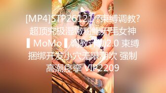 [MP4]STP26121 ?束缚调教? 超顶究极湿嫩粉鲍无毛女神 ▌MoMo ▌调教计划2.0 束缚捆绑开发小穴无限潮吹 强制高潮痉挛 VIP2209