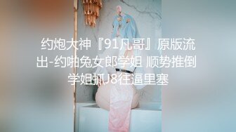 约炮大神『91凡哥』原版流出-约啪兔女郎学姐 顺势推倒 学姐抓J8往逼里塞