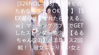 [326NOL-003] 【好きピのためなら生セクOK！！】「SEX撮らせてくれたら考える…ｗ」マッチングアプリでGETしたスレンダー美少女【るるちゃん(20)】とエロコス2回戦！！彼女になりたい女と