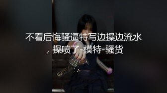 不看后悔骚逼特写边操边流水，操喷了-模特-骚货