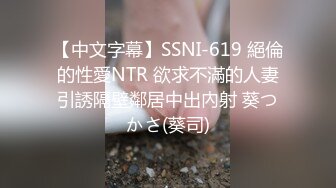 【中文字幕】SSNI-619 絕倫的性愛NTR 欲求不滿的人妻引誘隔壁鄰居中出內射 葵つかさ(葵司)