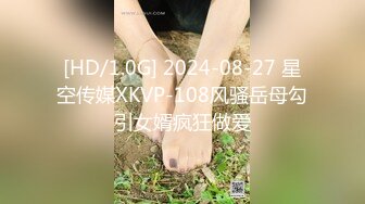 [HD/1.0G] 2024-08-27 星空传媒XKVP-108风骚岳母勾引女婿疯狂做爱