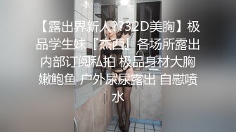 【露出界新人??32D美胸】极品学生妹『杰西』各场所露出内部订阅私拍 极品身材大胸嫩鲍鱼 户外尿尿露出 自慰喷水